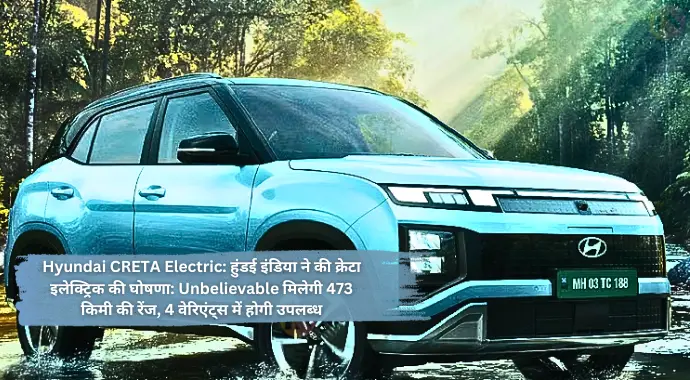 Hyundai CRETA Electric: हुंडई इंडिया ने की क्रेटा इलेक्ट्रिक की घोषणा: Unbelievable मिलेगी 473 किमी की रेंज, 4 वेरिएंट्स में होगी उपलब्ध